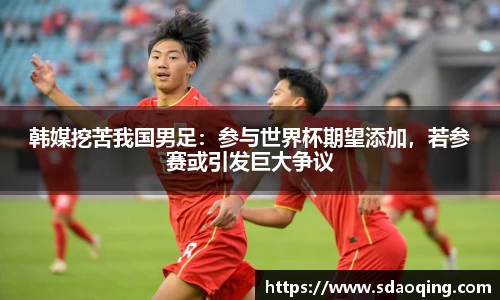 韩媒挖苦我国男足：参与世界杯期望添加，若参赛或引发巨大争议